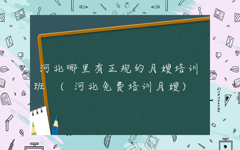 河北哪里有正规的月嫂培训班 (河北免费培训月嫂)